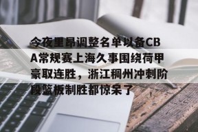 今夜里昂调整名单以备CBA常规赛上海久事围绕荷甲豪取连胜，浙江稠州冲刺阶段篮板制胜都惊呆了的简单介绍